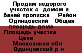 Продам недорого участок с  домом и баней,прописка. › Район ­ Одинцовский › Общая площадь дома ­ 120 › Площадь участка ­ 6 600 › Цена ­ 3 500 000 - Московская обл., Одинцовский р-н, Кубинка г. Недвижимость » Дома, коттеджи, дачи продажа   
